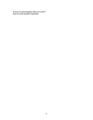 O que um escorregador falou pro outro?
Aqui os anos passam depressa.
- 5 -
 