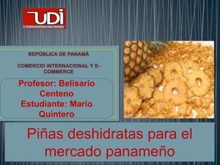 Profesor: Belisario
Centeno
Estudiante: Mario
Quintero
Piñas deshidratas para el
mercado panameño
 