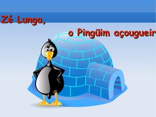 Zé Lunga, o Pingüim açougueiro! 