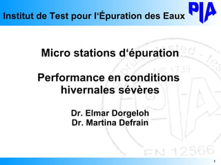 Micro stations d‘épuration Performance en conditions  hivernales sévères Dr. Elmar Dorgeloh Dr. Martina Defrain Institut de Test pour l‘Épuration des Eaux 