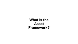 What is the
Asset
Framework?
 