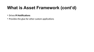 What is Asset Framework (cont’d)
• Drives PI Notifications
• Provides the glue for other custom applications
 