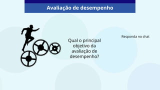 Qual o principal
objetivo da
avaliação de
desempenho?
Avaliação de desempenho
Responda no chat
 