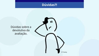 Dúvidas sobre a
devolutiva da
avaliação.
© Pixabay
Dúvidas?!
 