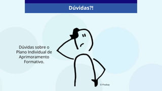 Dúvidas sobre o
Plano Individual de
Aprimoramento
Formativo.
© Pixabay
Dúvidas?!
 