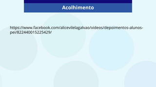 https://www.facebook.com/alicevilelagalvao/videos/depoimentos-alunos-
pei/822440015225429/
Acolhimento
 