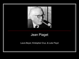Jean Piaget Laura Beyer, Kristopher Cruz, & Luke Floyd 