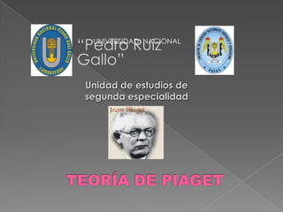 “Pedro Ruiz Gallo” UNIVERSIDAD  NACIONAL Unidad de estudios de segunda especialidad TEORÍA DE PIAGET 