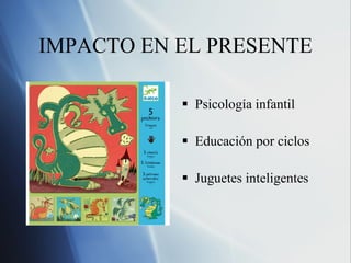 IMPACTO EN EL PRESENTE Psicolog ía infantil Educación por ciclos Juguetes inteligentes