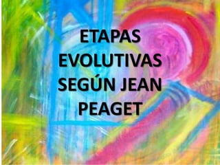 ETAPAS
EVOLUTIVAS
SEGÚN JEAN
  PEAGET
 