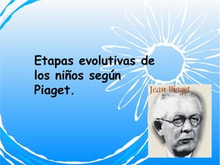 Etapas evolutivas de los niños según Piaget. 