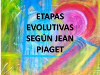 ETAPAS
EVOLUTIVAS
SEGÚN JEAN
  PIAGET
 
