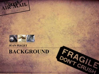 BACKGROUND
JEAN PIAGET
 