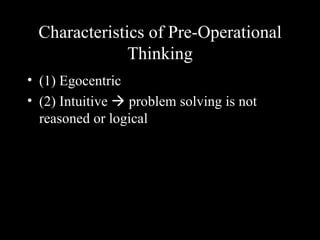 Characteristics of Pre-Operational Thinking (1) Egocentric (2) Intuitive    problem solving is not reasoned or logical 