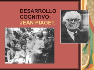 DESARROLLO  COGNITIVO: JEAN PIAGET. 