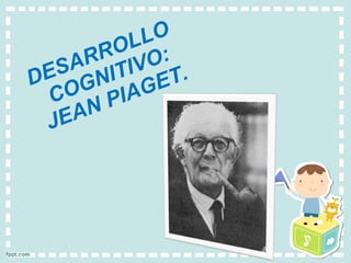 DESARROLLO  COGNITIVO: JEAN PIAGET. 
