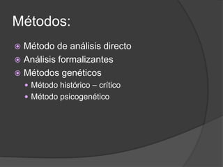Métodos:
 Método de análisis directo
 Análisis formalizantes
 Métodos genéticos
     Método histórico – crítico
     Método psicogenético
 