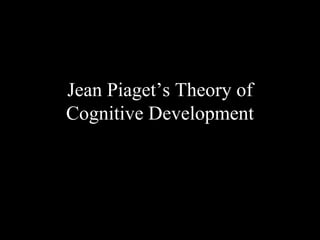 Jean Piaget’s Theory of
Cognitive Development
 