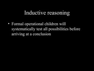 Inductive reasoning
• Formal operational children will
systematically test all possibilities before
arriving at a conclusion
 