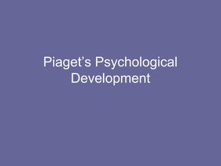 Piaget’s Psychological
Development
 