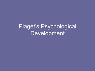 Piaget’s Psychological
Development
 