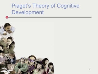 Piaget’s Theory of Cognitive
Development
1
 