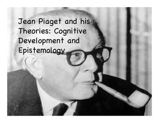 Jean Piaget and his
Theories: Cognitive
Development and
Epistemology