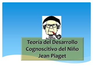 Teoría del Desarrollo
Cognoscitivo del Niño
Jean Piaget
 