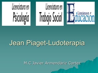 M.C Javier Armendáriz Cortez
Jean Piaget-Ludoterapia
 