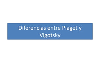 Diferencias entre Piaget y
Vigotsky
