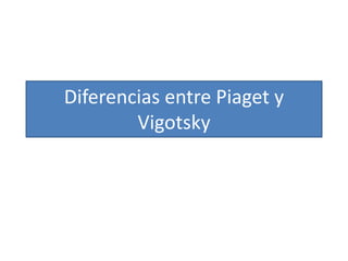 Diferencias entre Piaget y
Vigotsky
 