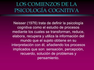 LOS COMIENZOS DE LA
PSICOLOGÍA COGNITIVA
Neisser (1976) trata de definir la psicología
cognitiva como el estudio de proces...