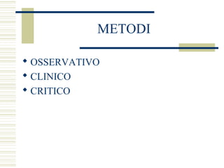 METODI
 OSSERVATIVO
 CLINICO
 CRITICO

 
