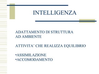 INTELLIGENZA
ADATTAMENTO DI STRUTTURA
AD AMBIENTE
ATTIVITA’ CHE REALIZZA EQUILIBRIO
•ASSIMILAZIONE
•ACCOMODAMENTO

 