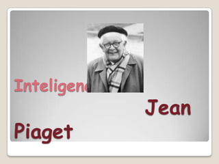 Inteligencia
               Jean
Piaget
 