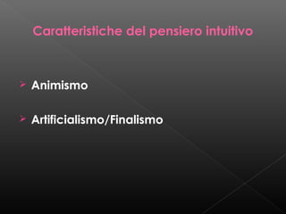 Caratteristiche del pensiero intuitivo



Animismo



Artificialismo/Finalismo

 