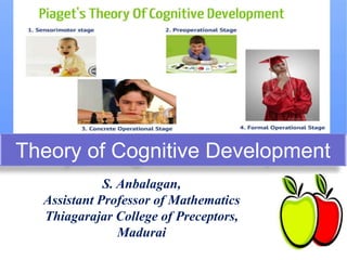Theory of Cognitive Development
S. Anbalagan,
Assistant Professor of Mathematics
Thiagarajar College of Preceptors,
Madurai
 