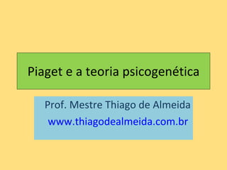 Piaget e a teoria psicogenética Prof. Mestre Thiago de Almeida www.thiagodealmeida.com.br   