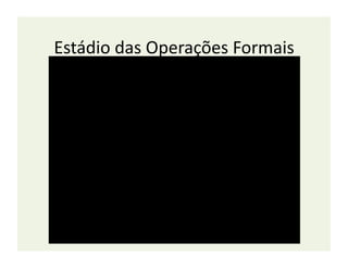 Estádio	
  das	
  Operações	
  Formais	
  
 