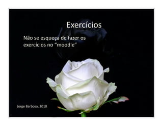 Exercícios	
  
      Não	
  se	
  esqueça	
  de	
  fazer	
  os	
  
      exercícios	
  no	
  “moodle”	
  




Jorge	
  Barbosa,	
  2010	
  
 