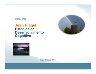 PSICOLOGIA


Jean Piaget
Estádios de
Desenvolvimento
Cognitivo




              Jorge Barbosa, 2010
 