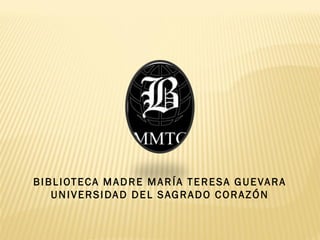 B I B L I OT E C A M A D R E M A R Í A T E R E S A G U E VA R A
     UNIVERSIDAD DEL SAGRADO CORAZÓN
 