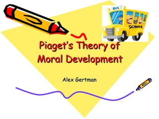 Piaget’s Theory of Moral Development Alex Gertman 
