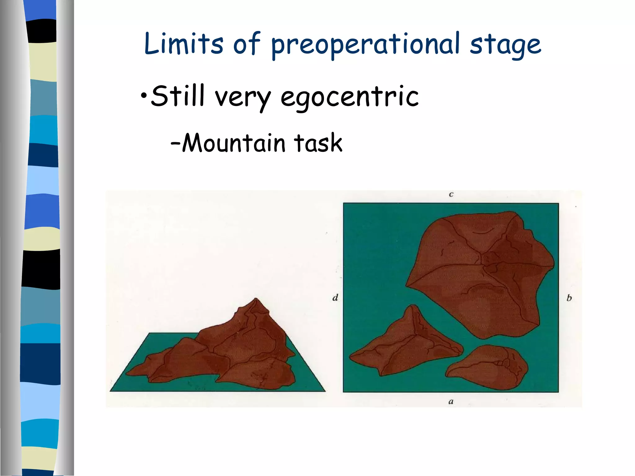 Limits of preoperational stage Still very egocentric Mountain task 