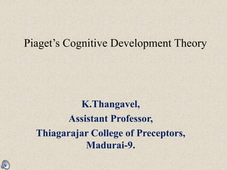 Piaget’s Cognitive Development Theory
K.Thangavel,
Assistant Professor,
Thiagarajar College of Preceptors,
Madurai-9.
 