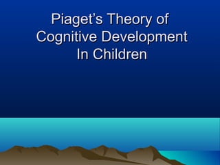 Piaget’s Theory ofPiaget’s Theory of
Cognitive DevelopmentCognitive Development
In ChildrenIn Children
 