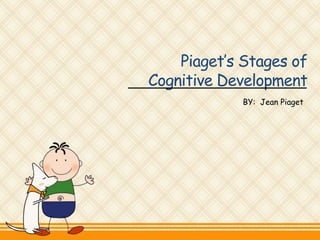 Piaget’s Stages of
Cognitive Development
BY: Jean Piaget
 