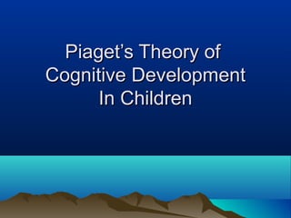 Piaget’s Theory ofPiaget’s Theory of
Cognitive DevelopmentCognitive Development
In ChildrenIn Children
 