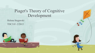 Piaget's Theory of Cognitive
Development
Helena Stegawski
TDC31F- 2/2015
 