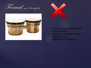 • This toy would be good for
  entertainment
  purposes, however I don’t
  believe it lacks
  developmental value.
 